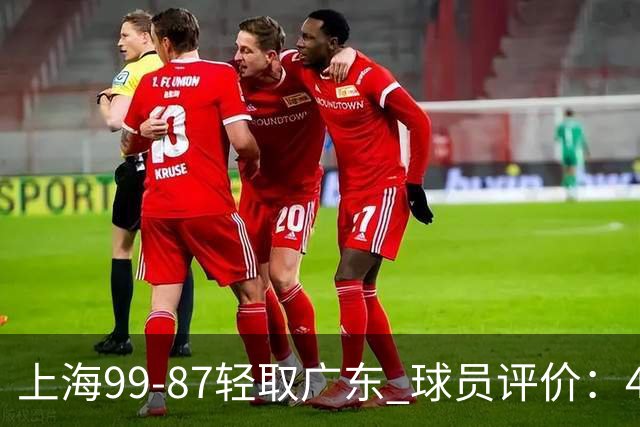 上海99-87轻取广东 球员评价：4人满分，3人及格，2人低迷