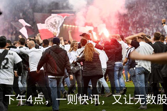 下午4点，一则快讯，又让无数股民们把目光聚焦过来了！