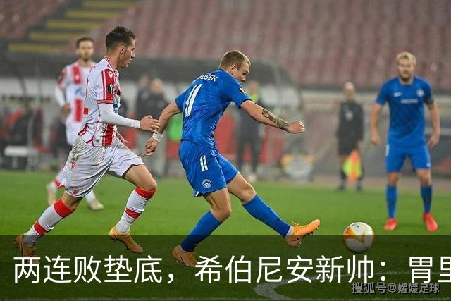 两连败垫底，希伯尼安新帅：胃里翻江倒海