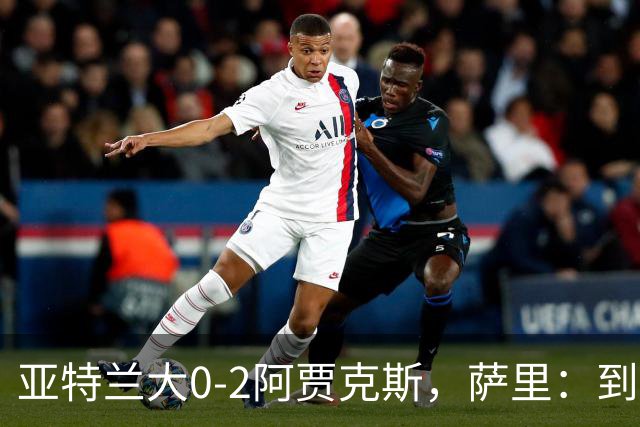 亚特兰大0-2阿贾克斯，萨里：到最后五分钟我都没想到我们会输