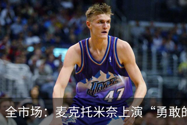 全市场：麦克托米奈上演“勇敢的心”，球队或打破薪资限制续约
