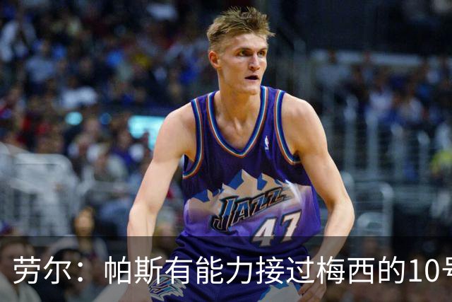 劳尔：帕斯有能力接过梅西的10号，我认识他14年了他注定会成巨星
