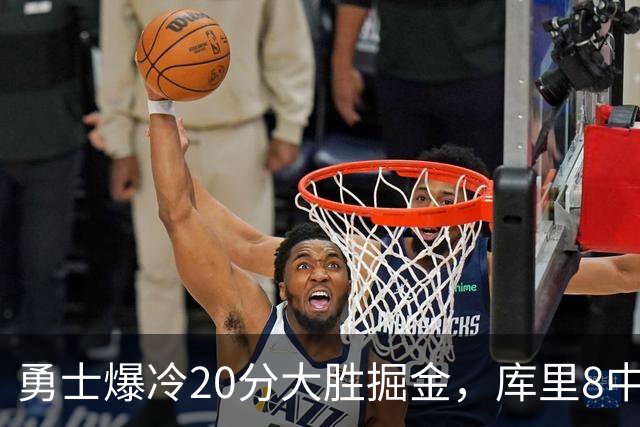勇士爆冷20分大胜掘金，库里8中8，伦德伯格爆发31分，约基奇低迷