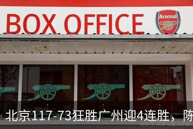 北京117-73狂胜广州迎4连胜，陈盈骏22+8，巴里-布朗29+7