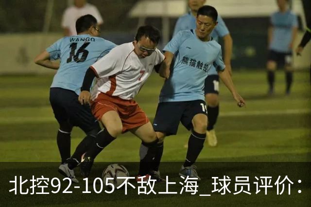 北控92-105不敌上海 球员评价：2人优秀，1人及格，8人低迷