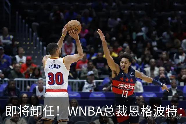 即将卸任！WNBA总裁恩格波特：过去7年半是我人生最有意义的时光
