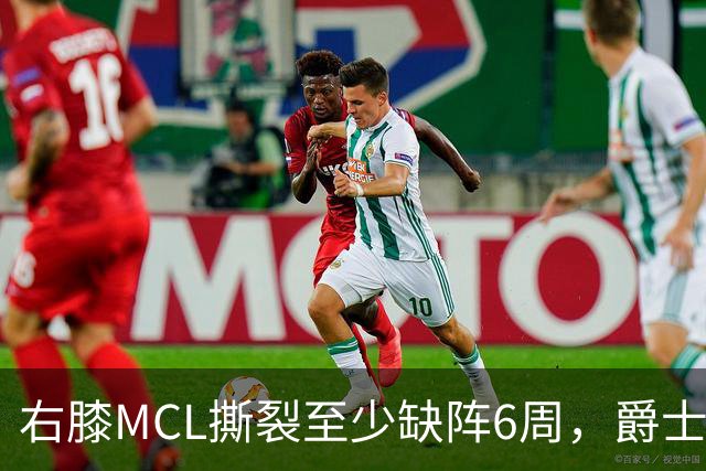 右膝MCL撕裂至少缺阵6周，爵士内线核心倒下