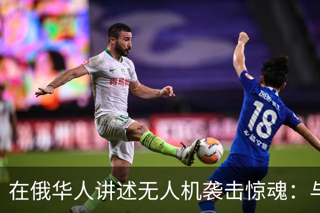 在俄华人讲述无人机袭击惊魂：与家人躲进浴室，整晚天空都是火光，几公里外居民楼被撞