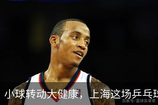 小球转动大健康，上海这场乒乓球健康嘉年华留下了什么