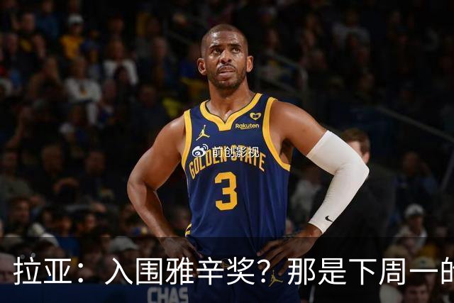 拉亚：入围雅辛奖？那是下周一的事，现在要专注于明天的比赛