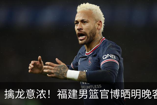 擒龙意浓！福建男篮官博晒明晚客战江苏预热海报