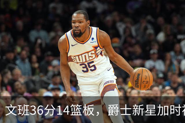 文班36分14篮板，爵士新星加时被按板凳引质疑