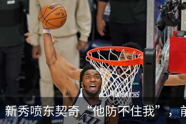 新秀喷东契奇“他防不住我”，前队友警告：下次80分