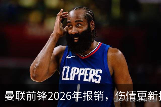 曼联前锋2026年报销，伤情更新指向2027年1月