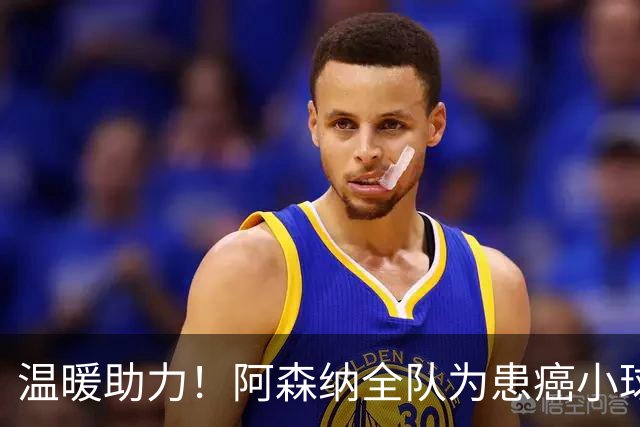 温暖助力！阿森纳全队为患癌小球迷伸出援手并发起筹款