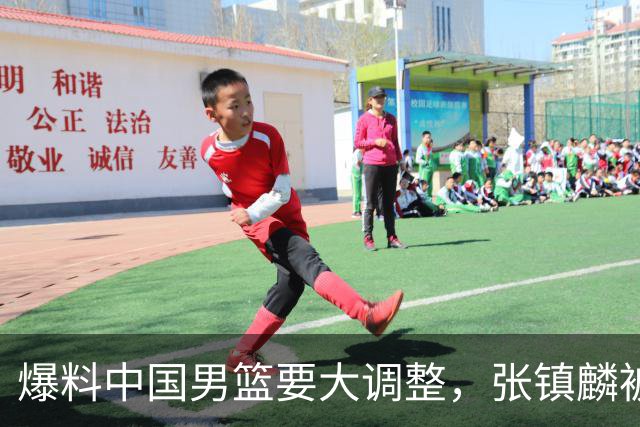 爆料中国男篮要大调整，张镇麟被称亚洲第一小前锋，帮郭士强晋级