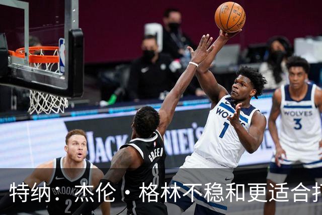特纳：杰伦·格林不稳&更适合打第六人 墨菲更适合搭档坎宁安