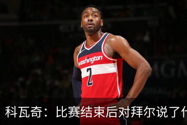 科瓦奇：比赛结束后对拜尔说了什么？我给了他飞镖世锦赛门票