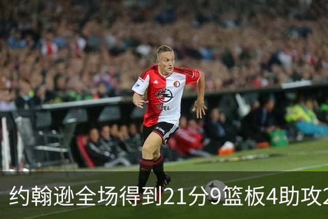 约翰逊全场得到21分9篮板4助攻2抢断2封盖