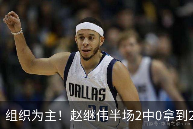 组织为主！赵继伟半场2中0拿到2分4助 正负值+3