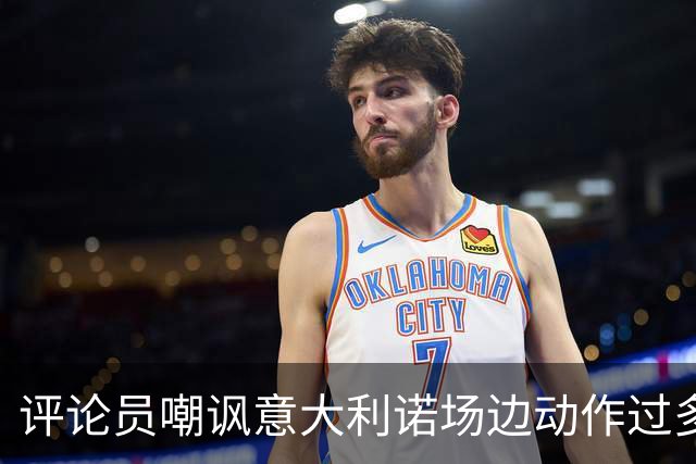 评论员嘲讽意大利诺场边动作过多，贝西克塔斯官方发文回击