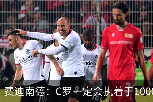 费迪南德：C罗一定会执着于1000球 他就是执着于成为最强进最多球