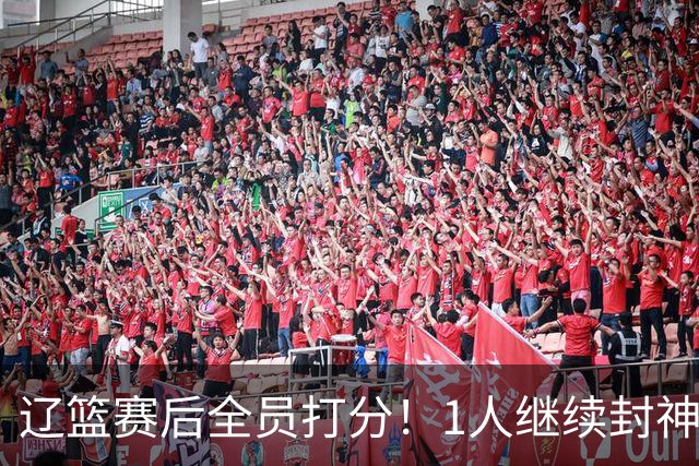 辽篮赛后全员打分！1人继续封神，这2人意想不到，还有1人不及格