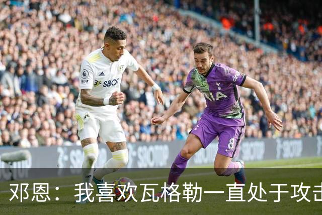 邓恩：我喜欢瓦格勒一直处于攻击模式 一直保持着侵略性