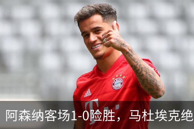 阿森纳客场1-0险胜，马杜埃克绝杀，阿尔特塔战术揭秘