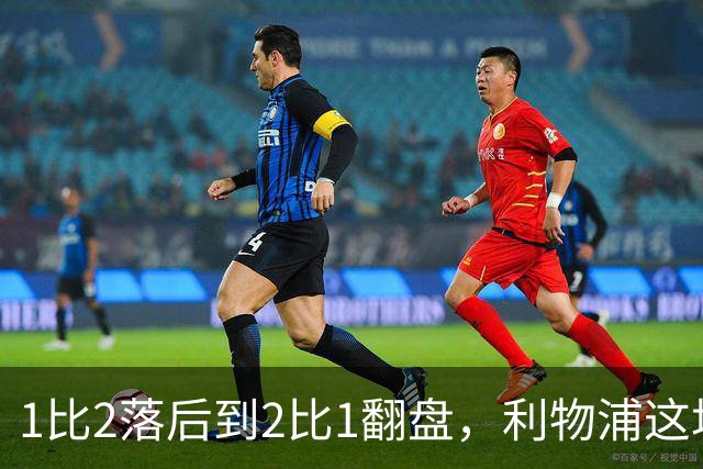 1比2落后到2比1翻盘，利物浦这场最佳是他