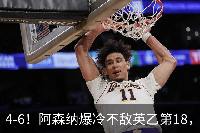 4-6！阿森纳爆冷不敌英乙第18，身价是对方500倍，无缘四冠王