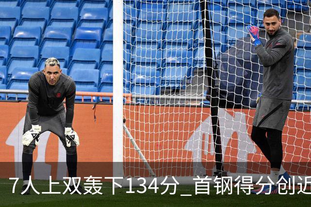 7人上双轰下134分 首钢得分创近7个赛季新高