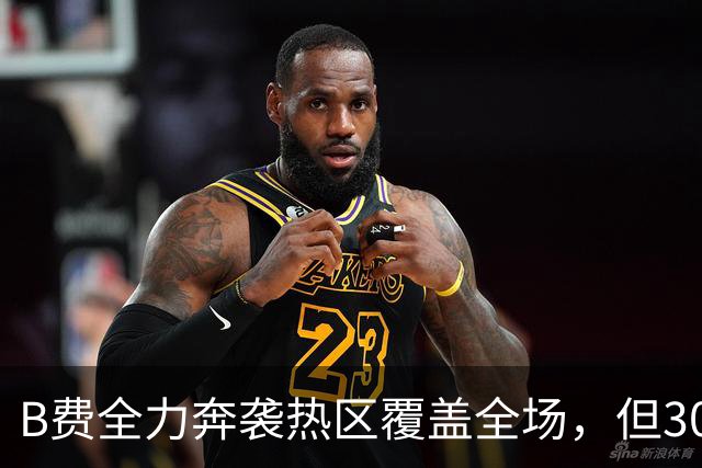 B费全力奔袭热区覆盖全场，但30次丢失球权全场最多 吧友评分3.2