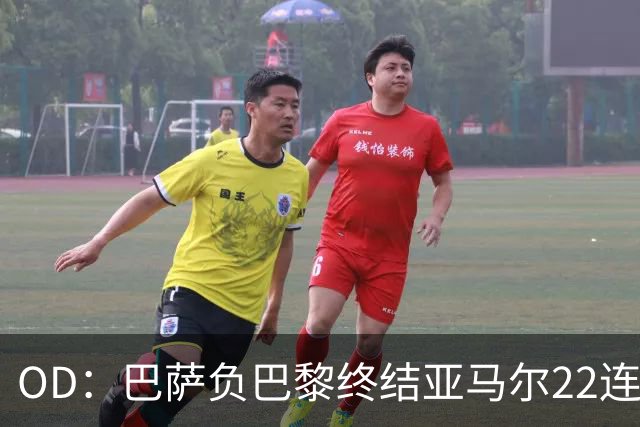 OD：巴萨负巴黎终结亚马尔22连胜，罗德里32场不败纪录告破